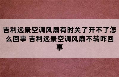 吉利远景空调风扇有时关了开不了怎么回事 吉利远景空调风扇不转咋回事